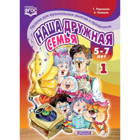 Песенники. Сборники песен с текстами и нотами, книга Наша дружная семья. Песенки для музыкальных занятий и праздников. 5-7 лет. Выпуск 1. ФГОС заказать