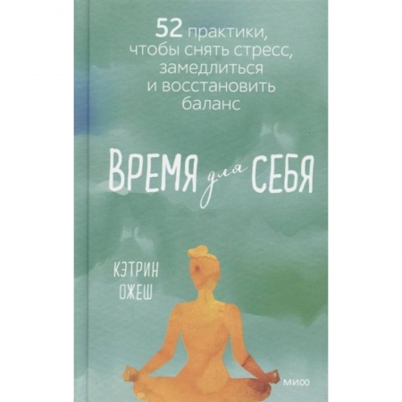 Психология, книга Время для себя. 52 практики, чтобы снять стресс, замедлиться и восстановить баланс заказать