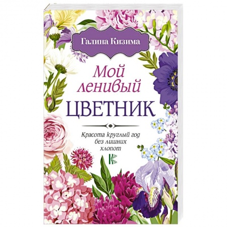 Общие работы о садовых цветах, книга Мой ленивый цветник. Красота круглый год без лишних хлопот заказать