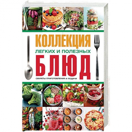 Общие вопросы по кулинарии, книга Коллекция легких и полезных блюд. Секреты приготовления и подачи заказать