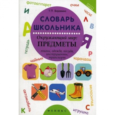 Книги, книга Словарь школьника. Окружающий мир: предметы ткани, одежда, посуда, инструменты, транспорт заказать