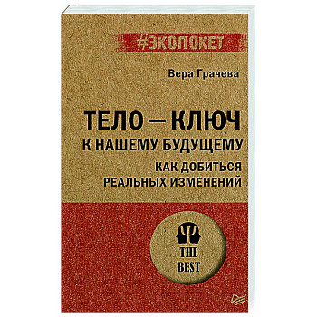 Тело - ключ к нашему будущему. Как добиться реальных изменений Тело - ключ к нашему будущему. Как добиться реальных изменений