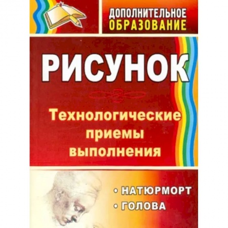 Другие предметы, книга Рисунок. Натюрморт, голова. Технологические приёмы выполнения заказать