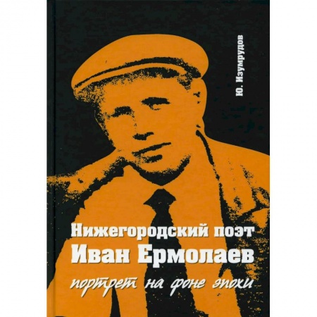 История, биография, мемуары, книга 'Нижегородский поэт Иван Ермолаев. Портрет на фоне эпохи'. заказать