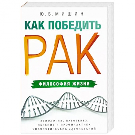 Медицинские энциклопедии и справочники, книга Как победить рак. Философия жизни. Этиология, патогенез, лечение и профилактика заказать