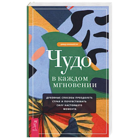 Психология, книга Чудо в каждом мгновении. Духовные способы преодолеть страх и почувствовать силу настоящего момента заказать