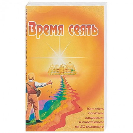 Практическая эзотерика, книга Время сеять. Как стать богатым, здоровым и счастливым на 21 рождение заказать