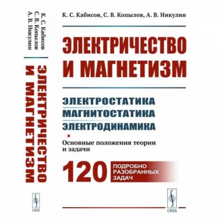 Физика, книга Электричество и магнетизм: электростатика, магнитостатика, электродинамика: Основные положения теории и задачи. 120 подробно разобранных задач заказать