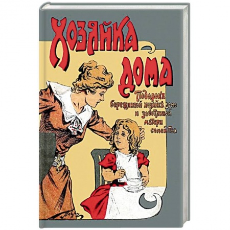 Домоводство. Обиходно-бытовые рекомендации, книга Хозяйка дома Подарок бережливой хозяйке дома и заботливой матери семейства заказать
