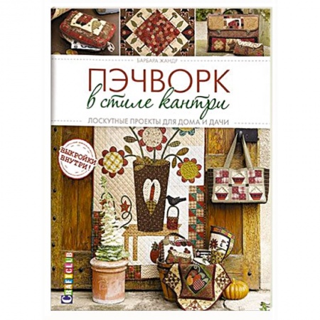 Пэчворк. Квилтинг, книга Пэчворк в стиле кантри. Лоскутные проекты для дома и дачи заказать