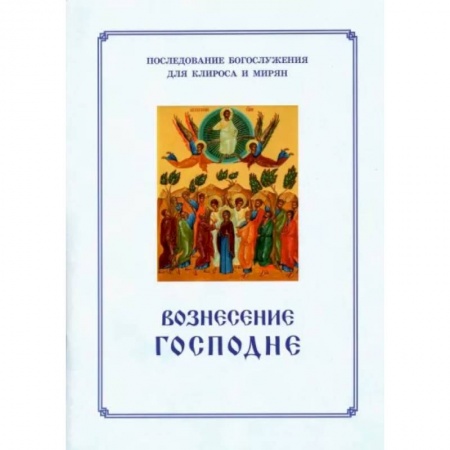 Православие, книга Вознесение Господня. Последование Богослужения. Для клироса и мирян заказать