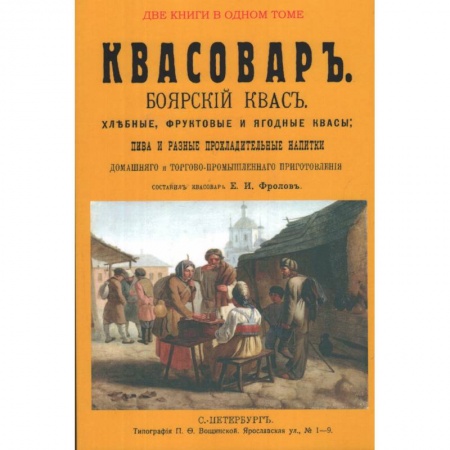 Книги, книга Квасовар. Боярский квас. Хлебные, фруктовые и ягодные квасы, пива и разные прохладительные напитки домашнего и торгово-промышленного приготовления.(Сборник из 2-х репринтных книг) заказать
