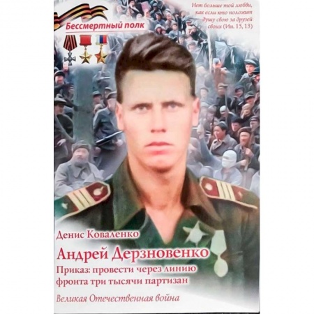 Мемуары, биографии военных деятелей, книга Андрей Дерзновенко.Приказ:провести через линию фронта три тысячи партизан заказать