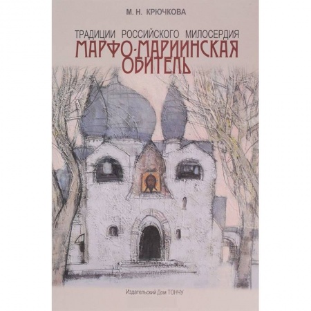 Паломничества. Монастыри. Храмы, книга Традиции российского милосердия. Марфо-Мариинская обитель заказать
