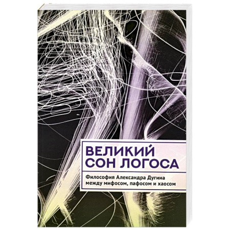 Социальная философия, книга Великий сон Логоса. Философия Александра Дугина между мифосом, пафосом и хаосом заказать