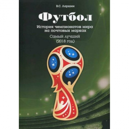 Хоккей, книга Футбол. История чемпионатов мира на почтовых марках. Самый лучший (2018) заказать