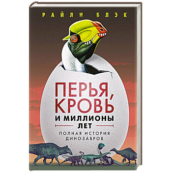 Перья, кровь и миллионы лет: Полная история динозавров