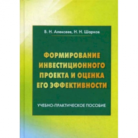 Экономика. Управление. Бизнес, книга Формирование инвестиционного проекта и оценка его эффективности. Учебно-практическое пособие заказать