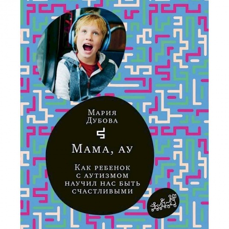 Книги для родителей, книга Мама,ау.Как ребенок с аутизмом научил нас быть счастливым заказать