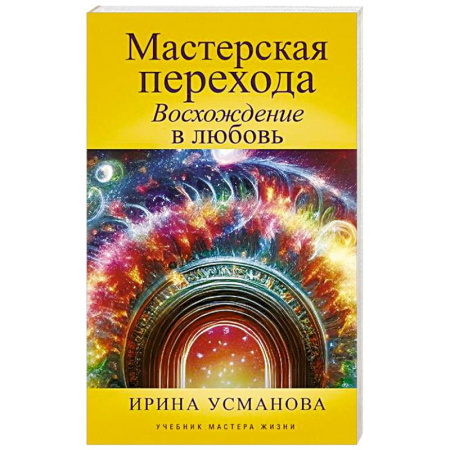 Другие эзотерические учения, книга Мастерская перехода. Восхождение в Любовь. Учебник Мастера Жизни заказать
