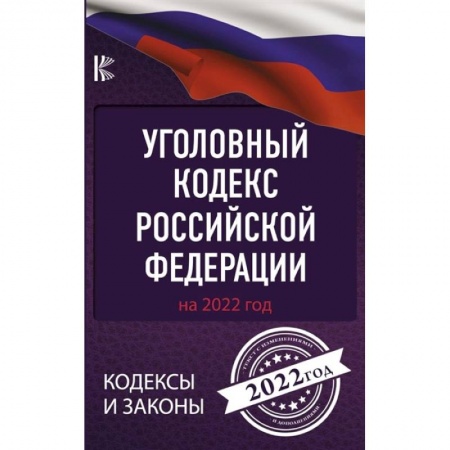Уголовное и уголовно-процессуальное право, книга Уголовный Кодекс Российской Федерации на 2022 год заказать