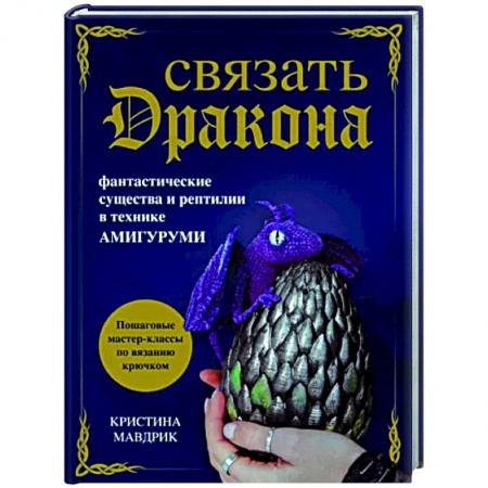 Вязание, книга Связать дракона. Фантастические существа и рептилии в технике амигуруми заказать