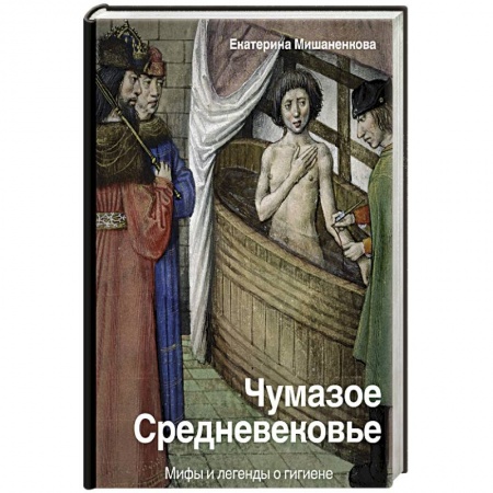 Всемирная история, книга Чумазое средневековье. Мифы и легенды о гигиене заказать