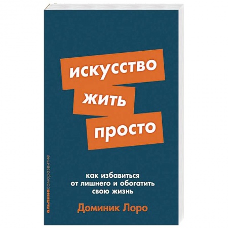 Практическая психология, книга Искусство жить просто. Как избавиться от лишнего и обогатить свою жизнь заказать