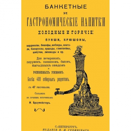 Книги, книга Банкетные и гастрономические напитки. Холодные и горячие. Пунши и крюшоны, кардиналы, бишофы, коблеры, коктели, баваруазы, оршады, глинтвейны, шипучки, лимонады и пр. заказать