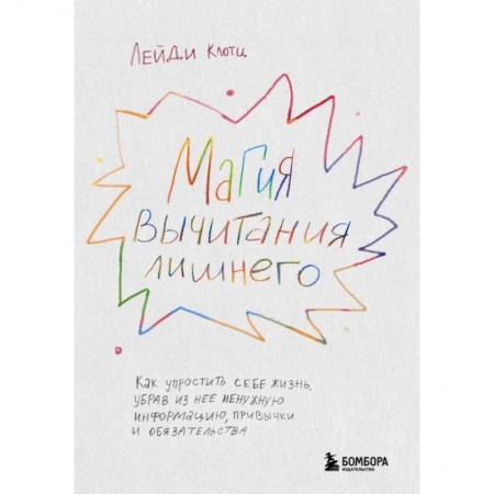 Практическая психология, книга Магия вычитания лишнего. Как упростить себе жизнь, убрав из нее ненужную информацию, привычки и обязательства заказать