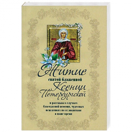 Жития русских святых, жизнеописания церковных деятелей, книга Житие святой блаженной Ксении Петербургской и ее чудотворения XVIII-XXI вв заказать