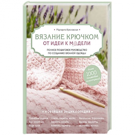 Вязание, книга Вязание крючком. От идеи к модели. Полное пошаговое руководство по созданию вязаной одежды заказать