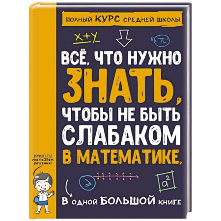 Математика. Алгебра. Геометрия, книга Все что нужно знать, чтобы не быть слабаком в математике в одной большой книге заказать
