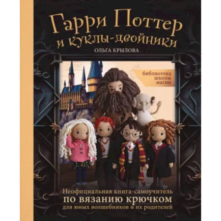 Вязание, книга Библиотека школы магии. Гарри Поттер и куклы-двойники. Неофициальная книга-самоучитель по вязанию заказать