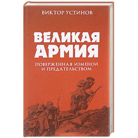 История вооруженных сил России, книга Великая Армия, поверженная изменой и предательством. К итогам участия России в 1-й мировой войне заказать