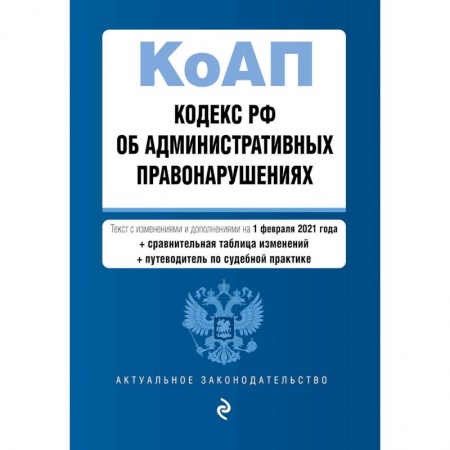 Административное право, книга Кодекс РФ об административных правонарушениях. Текст с изменениями и дополнениями на 1 февраля 2021 года (+ сравнительная таблица изменений) (+ путеводитель по судебной практике) заказать