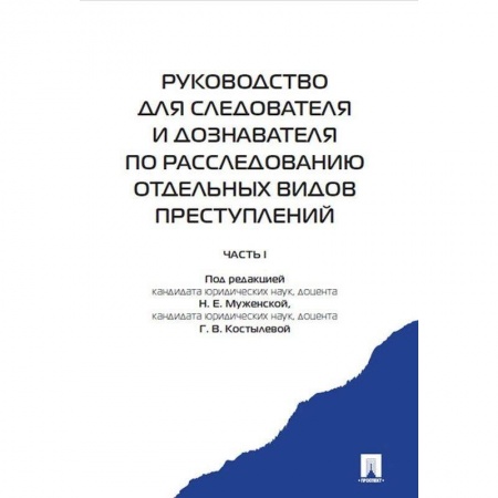Органы юстиции, книга Руководство для следователя и дознавателя по расследованию отдельных видов преступлений. В 2-х частях. Часть 1 заказать