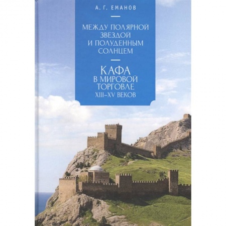 Всемирная история, книга Между Полярной звездой и Полуденным Солнцем:Кафа в мировой торговле XIII-XVвв. заказать