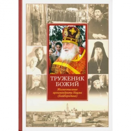 Жития русских святых, жизнеописания церковных деятелей, книга Труженик Божий. Жизнеописание архимандрита Наума (Байбородина) заказать