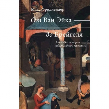 Искусствоведение, книга От Ван Эйка до Брейгеля. Этюды по истории нидерландской живописи. Голландские пословицы заказать