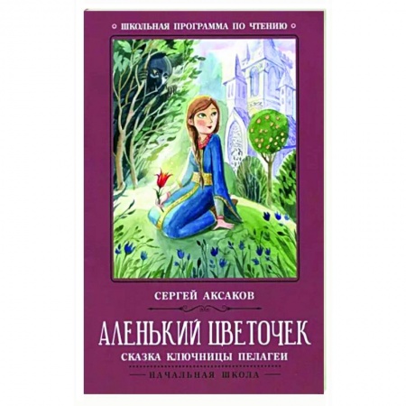 Произведения школьной программы, книга Аленький цветочек. Сказка ключницы Пелагеи заказать