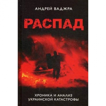 Политика, книга Распад. Хроника и анализ украинской катастрофы заказать