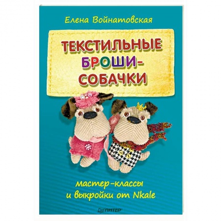 Декупаж. Подарки и украшения своими руками, книга Текстильные броши-собачки. Мастер-классы и выкройки от Nkale заказать