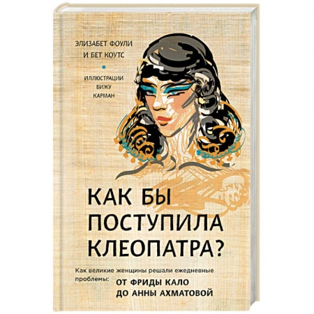 Классики психологии, книга Как бы поступила Клеопатра? Как великие женщины решали ежедневные проблемы: от Фриды Кало до Анны Ахматовой заказать