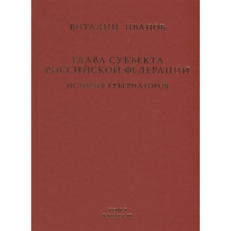 Конституционное (государственное) право, книга Глава субъекта Российской Федерации. Историческое, юридическое и политическое исследование (История губернаторов) Том I. История. Книга II заказать