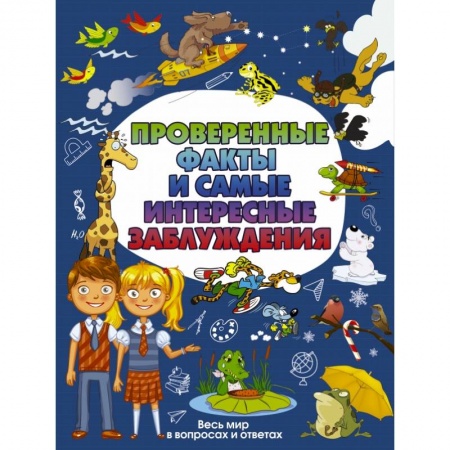 Все обо всем. Универсальные энциклопедии, книга Проверенные факты и самые интересные заблуждения заказать