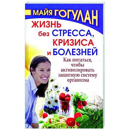 Красота и здоровье, книга Жизнь без стресса и болезней. Как питаться, чтобы активизировать защитную систему организма заказать