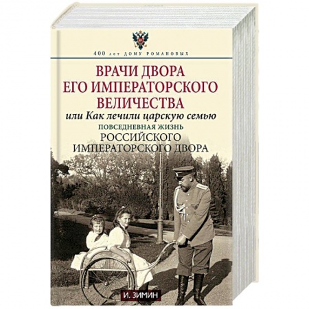 Императорский Дом Романовых, книга Врачи двора Его Императорского Величества, или Как лечили царскую семью заказать