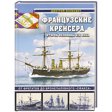 Флот. Корабли. Подводные лодки, книга Французские крейсера второй половины XIX века. От фрегатов до бронепалубного «Сфакса» заказать
