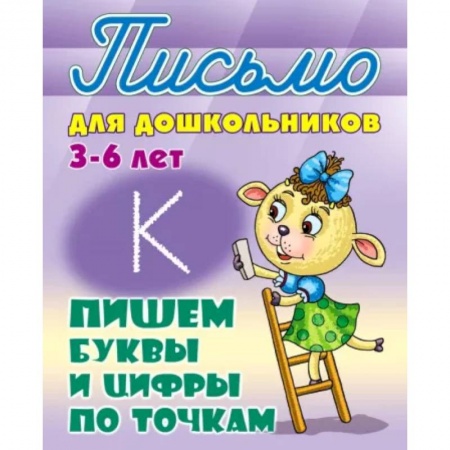Письмо, мелкая моторика, книга Пишем буквы и цифры по точкам 3-6 лет заказать